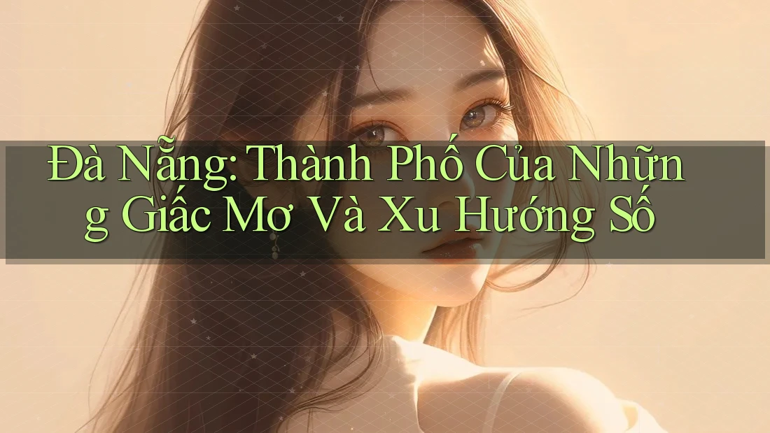 Đà Nẵng: Thành Phố Của Những Giấc Mơ Và Xu Hướng Số Đà Nẵng: Thành Phố Của Những Giấc Mơ Và Xu Hướng Số