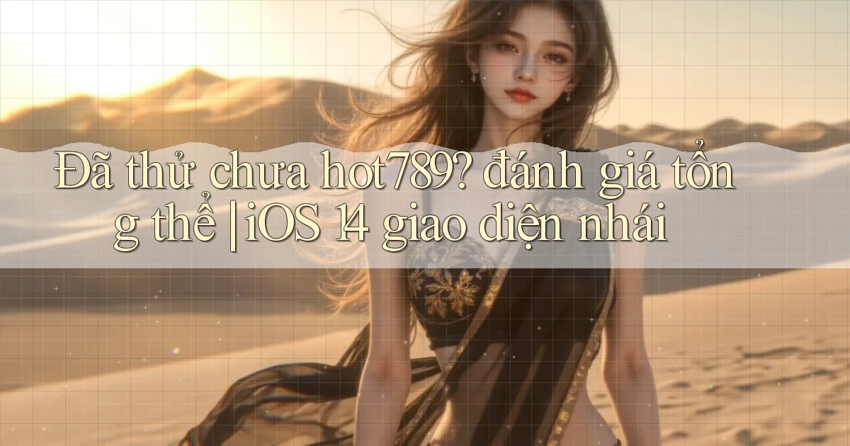 Đã thử chưa hot789 đánh giá tổng thể iOS 14 giao diện nhái