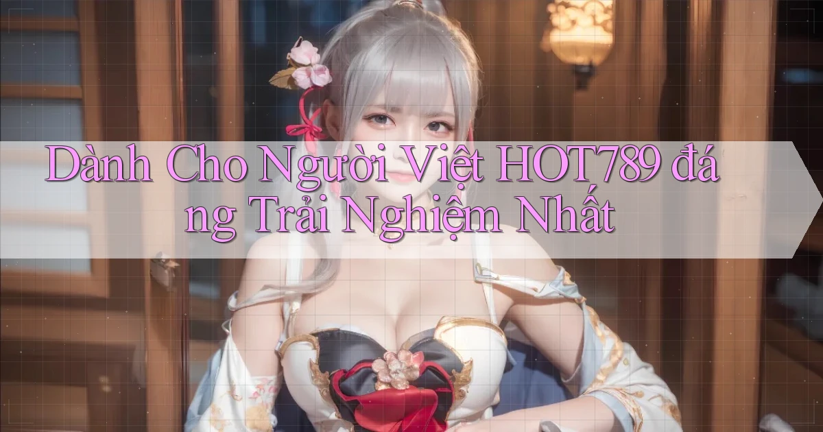 dành cho người việt hot789 đáng trải nghiệm nhất