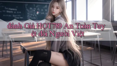 đánh giá hot789 an toàn tuyệt đối người việt