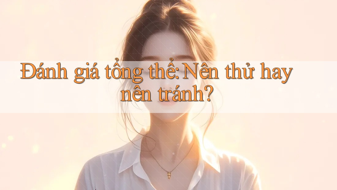Đánh giá tổng thể: Nên thử hay nên tránh? Đánh giá tổng thể: Nên thử hay nên tránh?