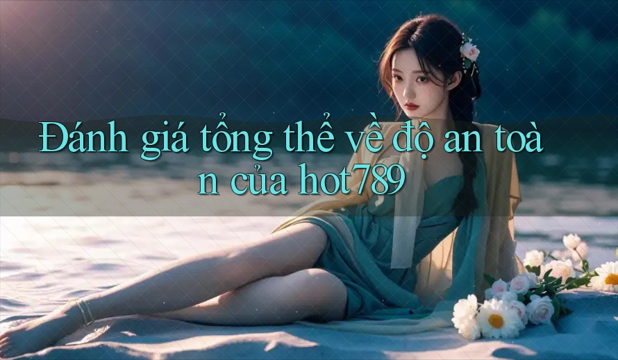 Đánh giá tổng thể về độ an toàn của hot789 Đánh giá tổng thể về độ an toàn của hot789