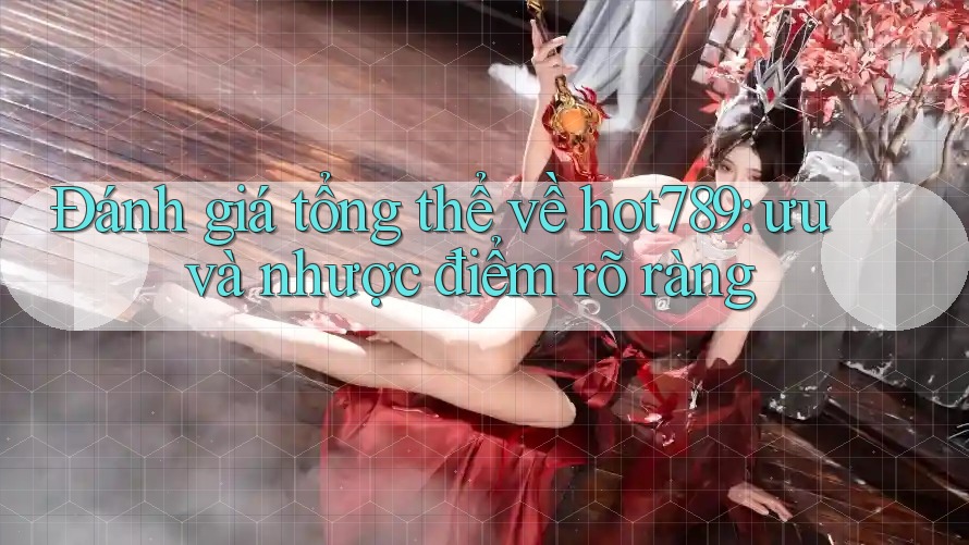 Đánh giá tổng thể về hot789: ưu và nhược điểm rõ ràng Đánh giá tổng thể về hot789: ưu và nhược điểm rõ ràng