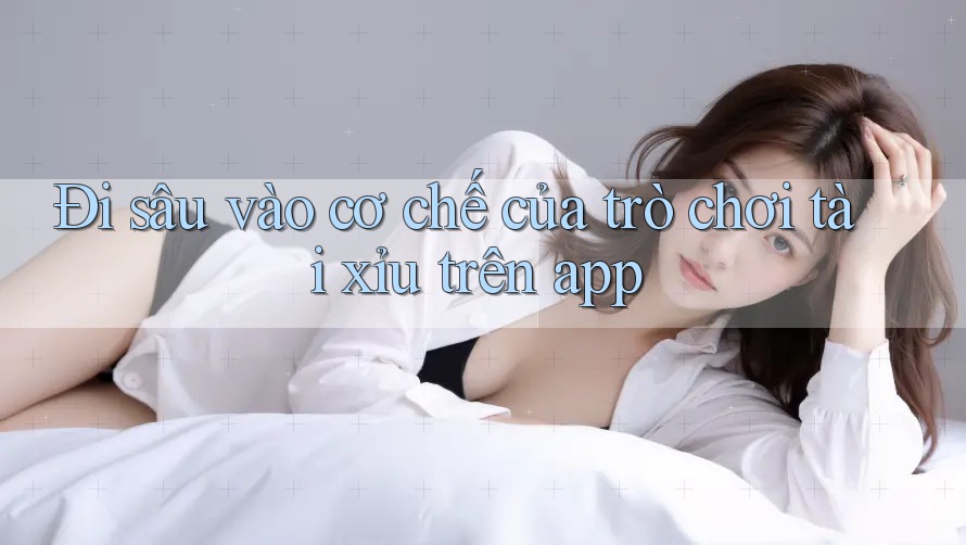 Đi sâu vào cơ chế của trò chơi tài xỉu trên app Đi sâu vào cơ chế của trò chơi tài xỉu trên app