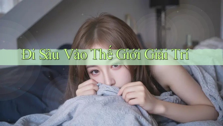 Đi Sâu Vào Thế Giới Giải Trí