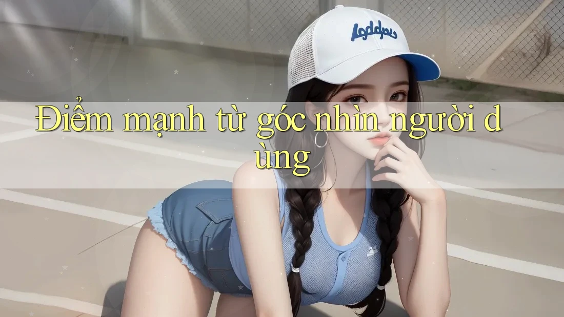 Điểm mạnh từ góc nhìn người dùng Điểm mạnh từ góc nhìn người dùng