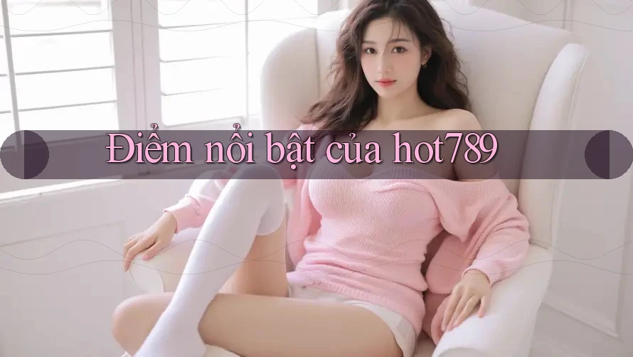 Điểm nổi bật của hot789 Điểm nổi bật của hot789