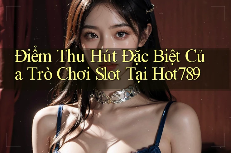 Điểm Thu Hút Đặc Biệt Của Trò Chơi Slot Tại Hot789