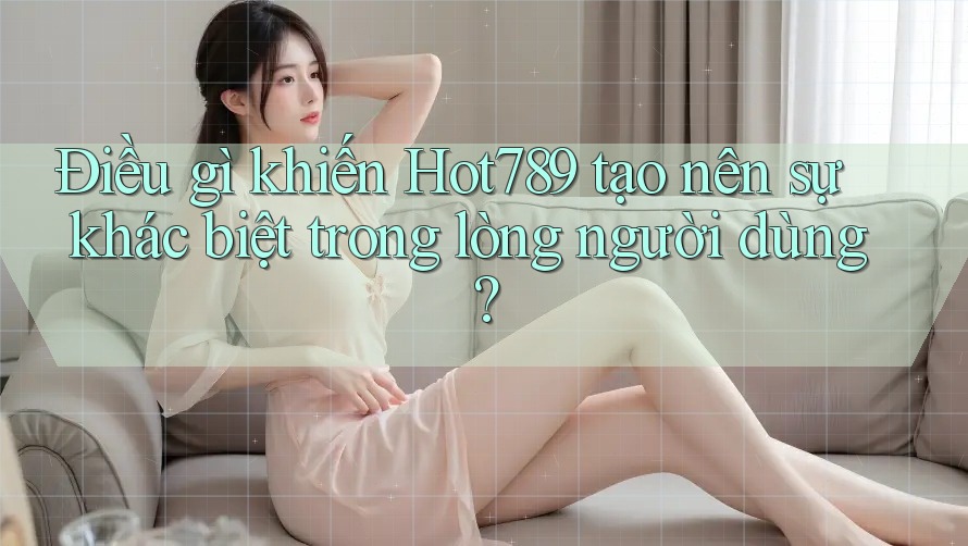 Điều gì khiến Hot789 tạo nên sự khác biệt trong lòng người dùng? Điều gì khiến Hot789 tạo nên sự khác biệt trong lòng người dùng?
