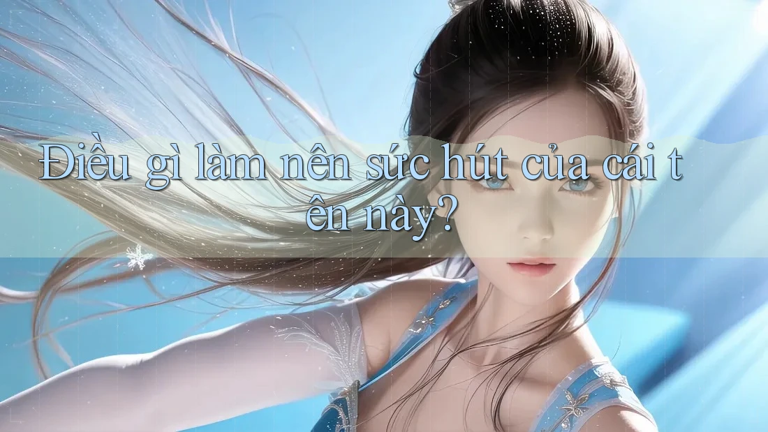 Điều gì làm nên sức hút của cái tên này? Điều gì làm nên sức hút của cái tên này?