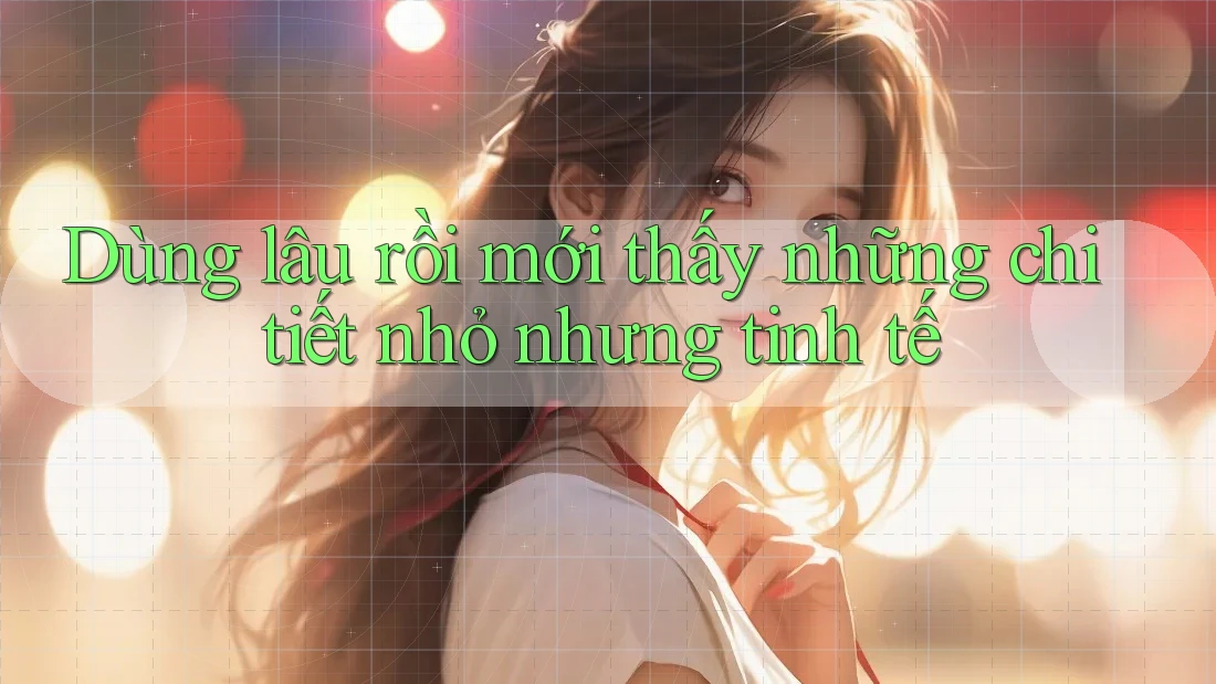 Dùng lâu rồi mới thấy những chi tiết nhỏ nhưng tinh tế Dùng lâu rồi mới thấy những chi tiết nhỏ nhưng tinh tế