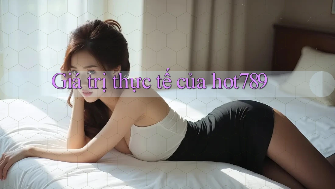Giá trị thực tế của hot789 Giá trị thực tế của hot789