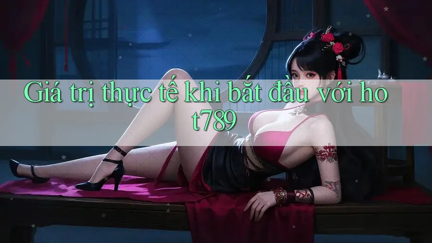 Giá trị thực tế khi bắt đầu với hot789 Giá trị thực tế khi bắt đầu với hot789