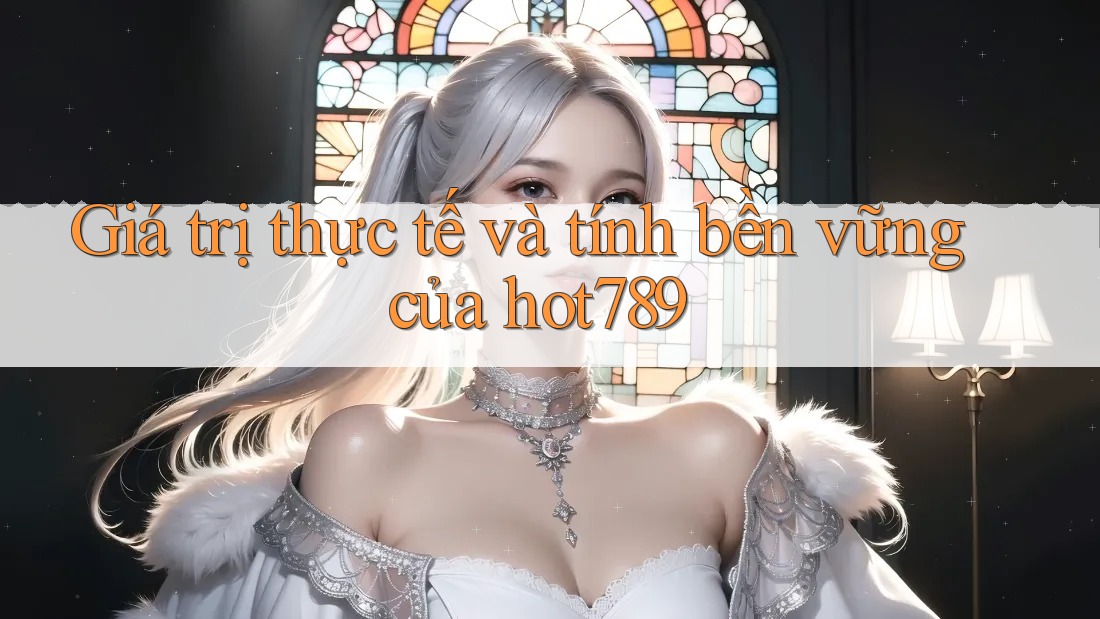Giá trị thực tế và tính bền vững của hot789 Giá trị thực tế và tính bền vững của hot789