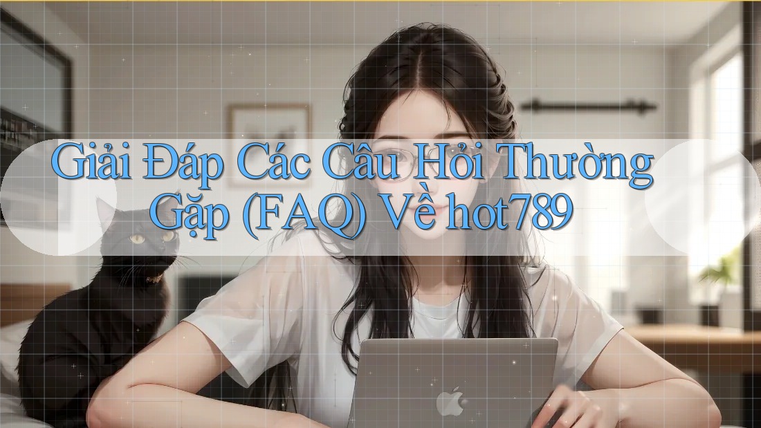Giải Đáp Các Câu Hỏi Thường Gặp (FAQ) Về hot789 Giải Đáp Các Câu Hỏi Thường Gặp (FAQ) Về hot789