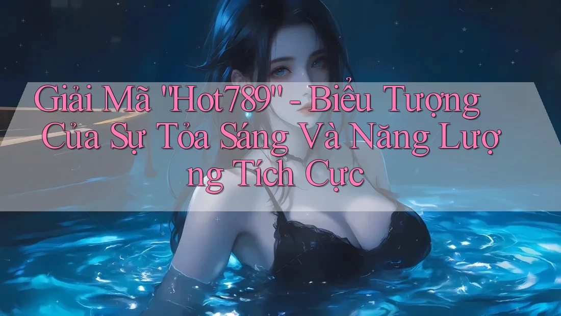 Giải Mã “Hot789” - Biểu Tượng Của Sự Tỏa Sáng Và Năng Lượng Tích Cực Giải Mã “Hot789” - Biểu Tượng Của Sự Tỏa Sáng Và Năng Lượng Tích Cực