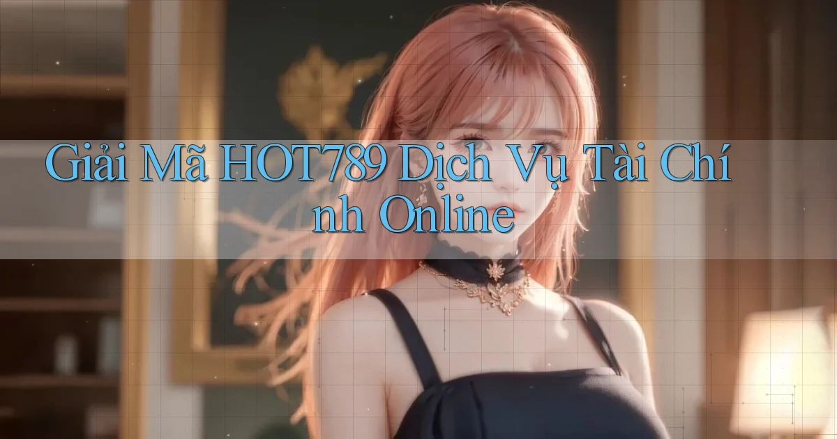 giải mã hot789 dịch vụ tài chính online