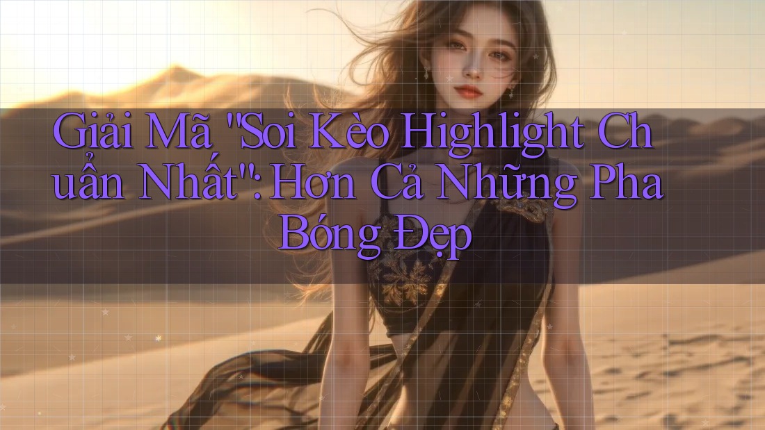 Giải Mã “Soi Kèo Highlight Chuẩn Nhất”: Hơn Cả Những Pha Bóng Đẹp Giải Mã “Soi Kèo Highlight Chuẩn Nhất”: Hơn Cả Những Pha Bóng Đẹp