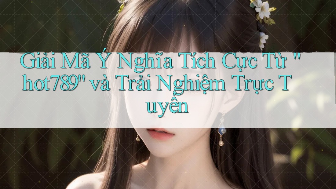 Giải Mã Ý Nghĩa Tích Cực Từ “hot789” và Trải Nghiệm Trực Tuyến Giải Mã Ý Nghĩa Tích Cực Từ “hot789” và Trải Nghiệm Trực Tuyến