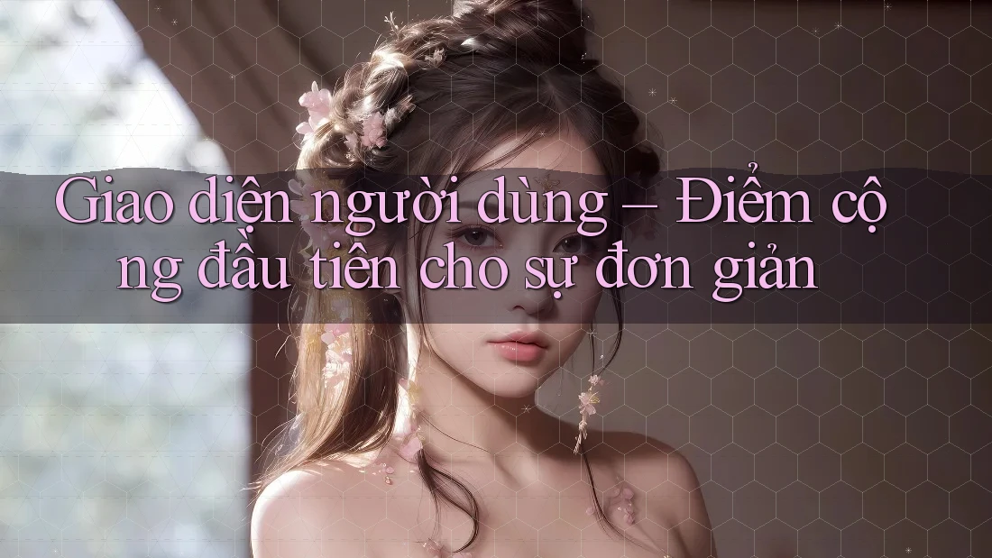 Giao diện người dùng – Điểm cộng đầu tiên cho sự đơn giản Giao diện người dùng – Điểm cộng đầu tiên cho sự đơn giản