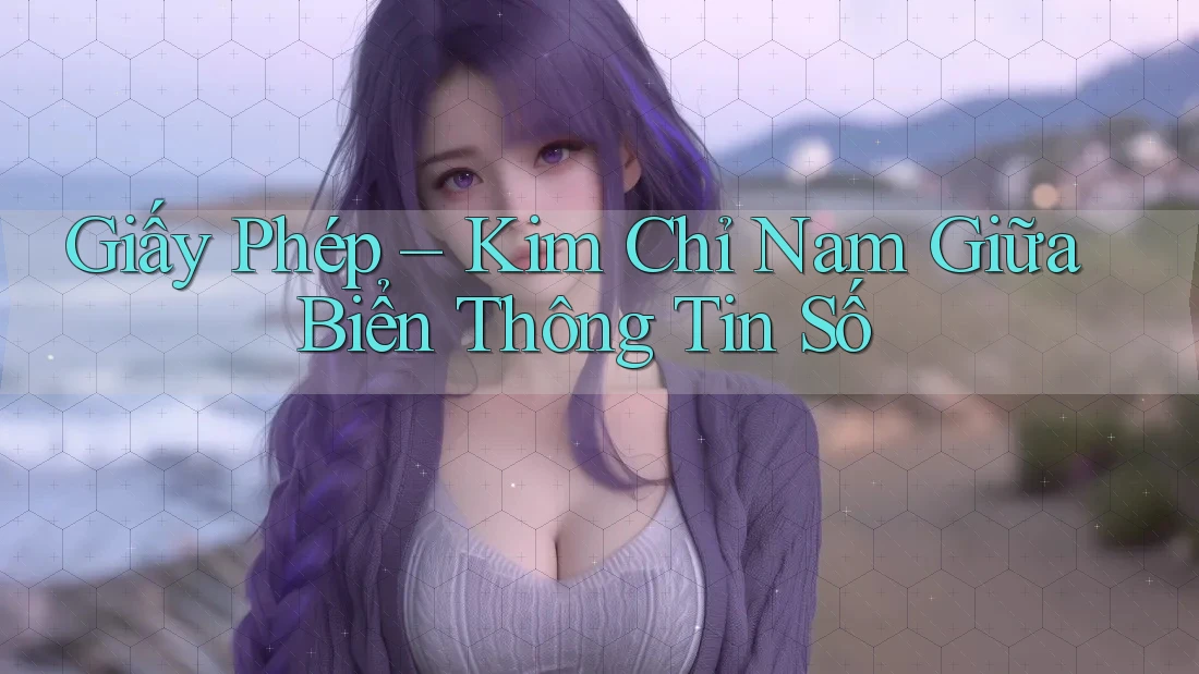 Giấy Phép – Kim Chỉ Nam Giữa Biển Thông Tin Số Giấy Phép – Kim Chỉ Nam Giữa Biển Thông Tin Số