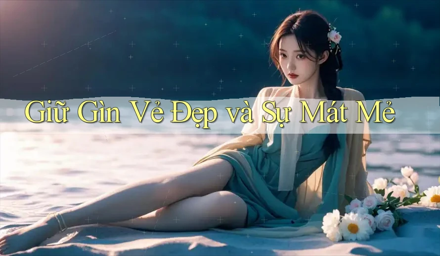 Giữ Gìn Vẻ Đẹp và Sự Mát Mẻ Giữ Gìn Vẻ Đẹp và Sự Mát Mẻ