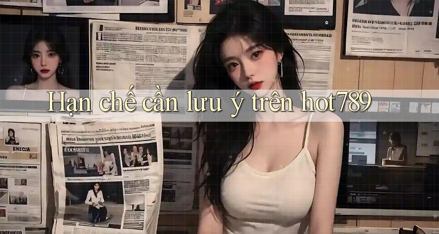 Hạn chế cần lưu ý trên hot789