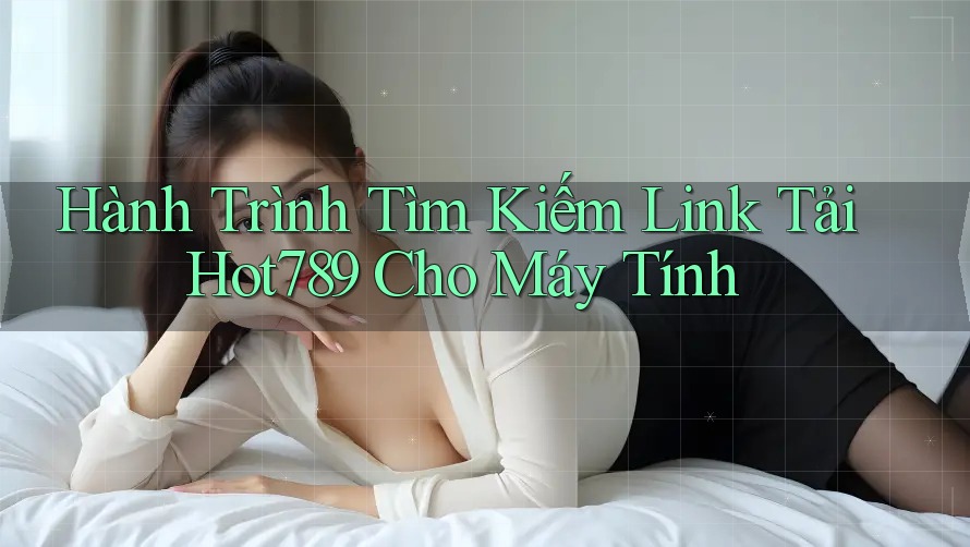 Hành Trình Tìm Kiếm Link Tải Hot789 Cho Máy Tính Hành Trình Tìm Kiếm Link Tải Hot789 Cho Máy Tính