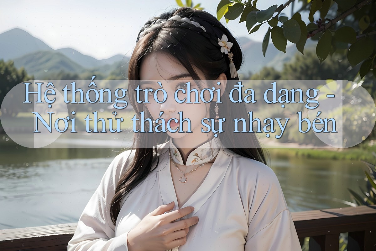 Hệ thống trò chơi đa dạng - Nơi thử thách sự nhạy bén Hệ thống trò chơi đa dạng - Nơi thử thách sự nhạy bén