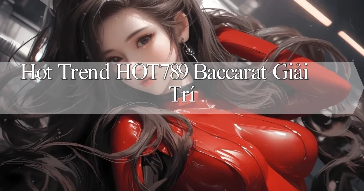 hot trend hot789 baccarat giải trí