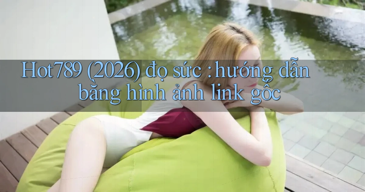 Hot789 (2026) đọ sức hướng dẫn bằng hình ảnh link gốc