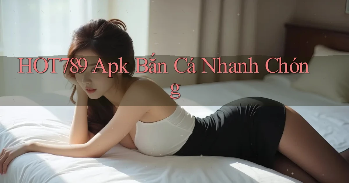 hot789  apk bắn cá nhanh chóng