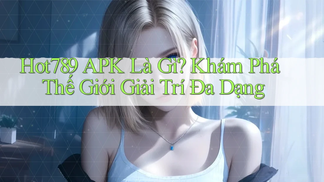 Hot789 APK Là Gì? Khám Phá Thế Giới Giải Trí Đa Dạng Hot789 APK Là Gì? Khám Phá Thế Giới Giải Trí Đa Dạng
