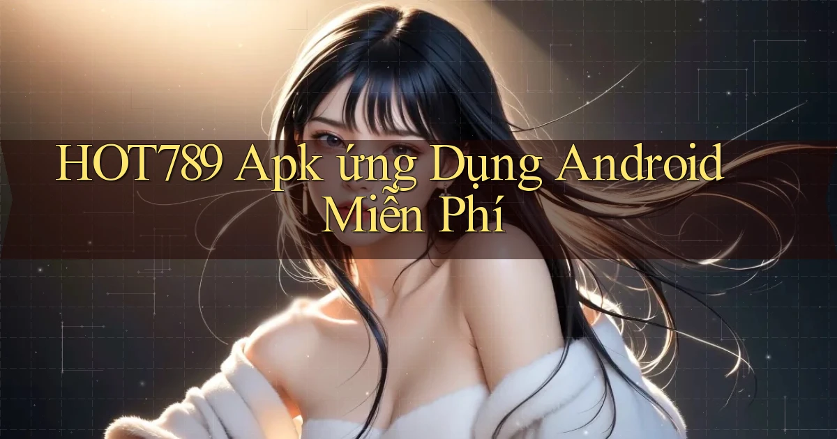 hot789  apk ứng dụng android miễn phí