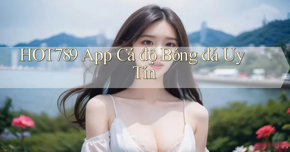 hot789 app cá độ bóng đá uy tín