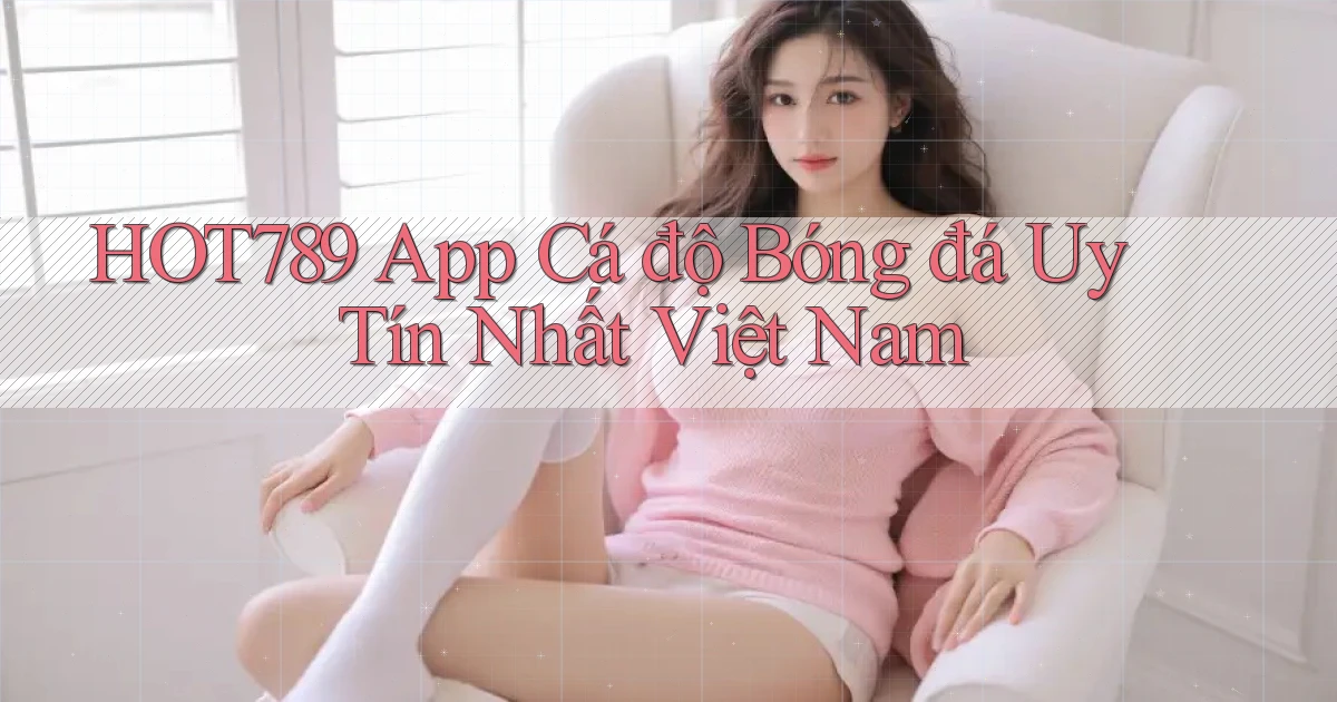 hot789 app cá độ bóng đá uy tín nhất việt nam