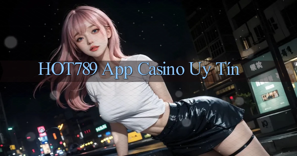 hot789 app casino uy tín