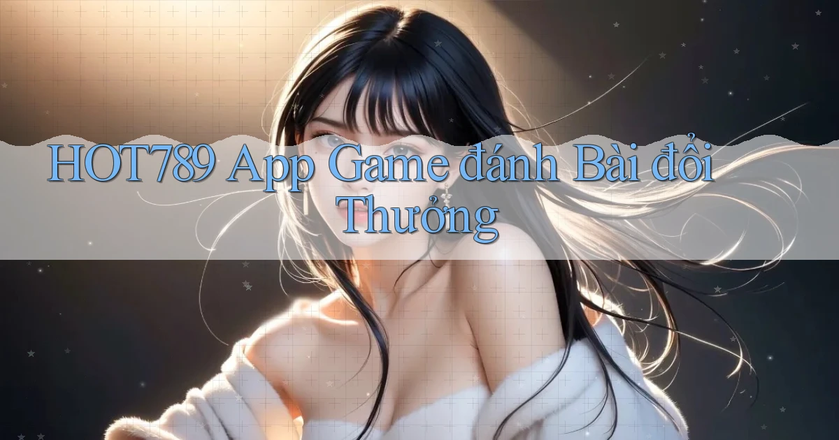 hot789 app game đánh bài đổi thưởng