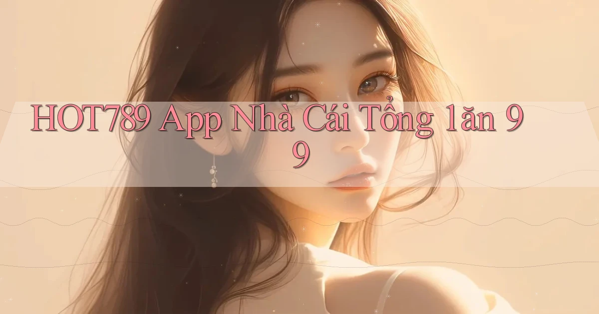 hot789 app nhà cái tổng 1 ăn 99