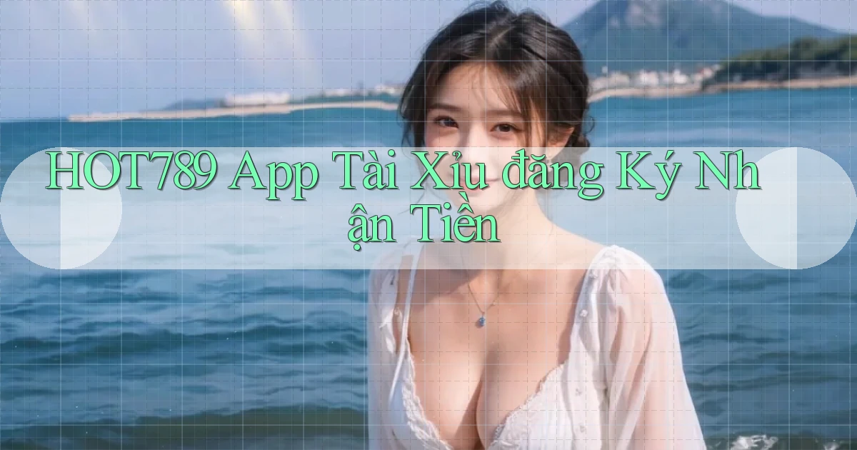 hot789 app tài xỉu đăng ký nhận tiền