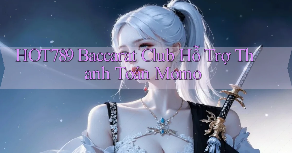 hot789  baccarat club hỗ trợ thanh toán momo