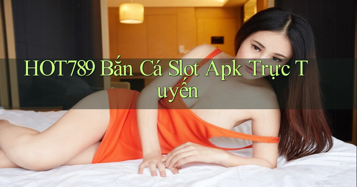 hot789  bắn cá slot apk trực tuyến