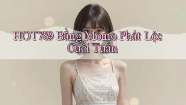 hot789 bằng momo phát lộc cuối tuần