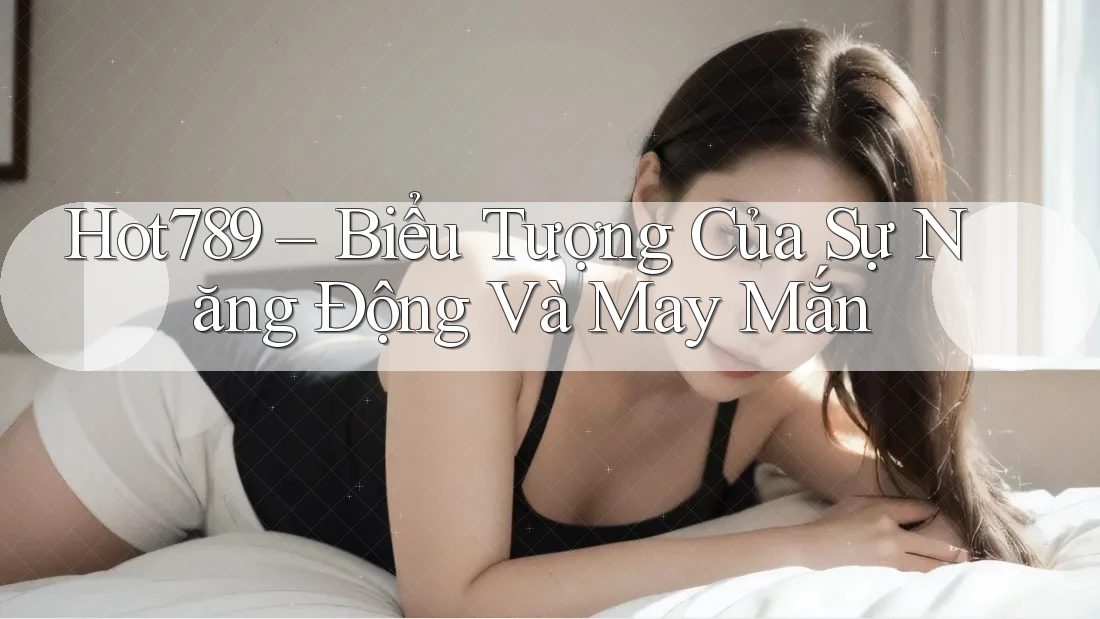 Hot789 – Biểu Tượng Của Sự Năng Động Và May Mắn Hot789 – Biểu Tượng Của Sự Năng Động Và May Mắn