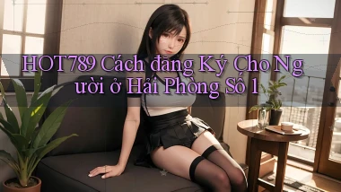 hot789 cách đăng ký cho người ở Hải Phòng số 1