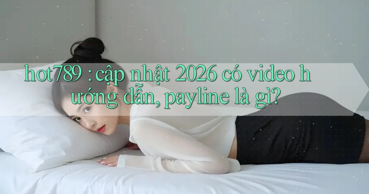 hot789 cập nhật 2026 có video hướng dẫn, payline là gì