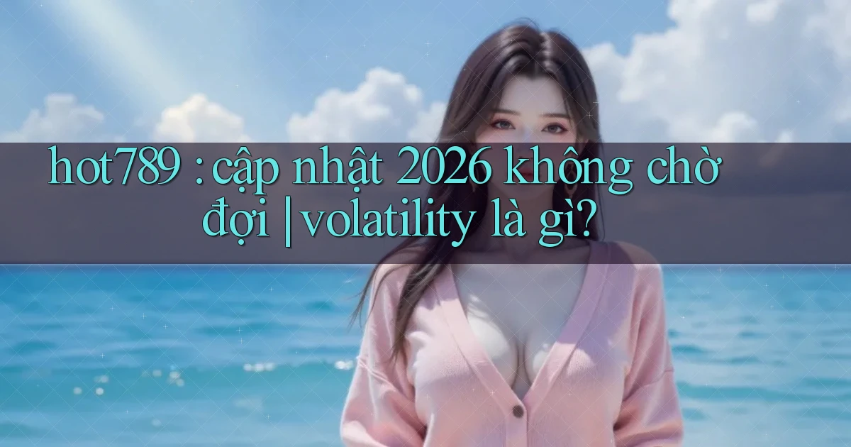 hot789 cập nhật 2026 không chờ đợi volatility là gì