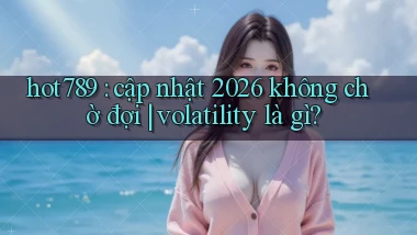 hot789 cập nhật 2026 không chờ đợi volatility là gì