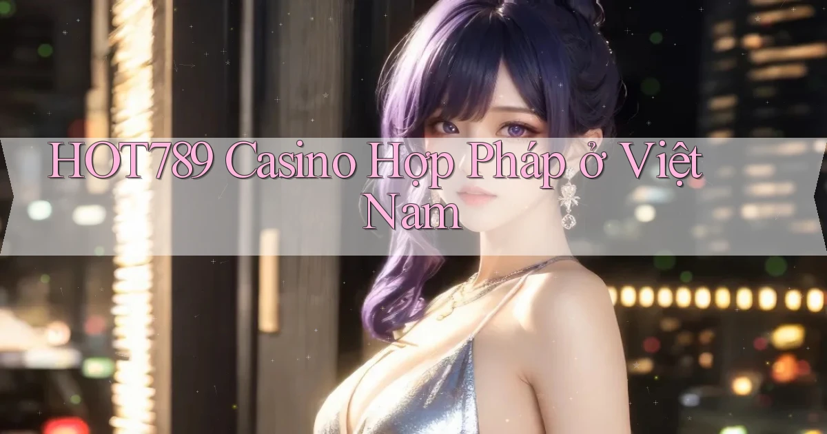 hot789 casino hợp pháp ở việt nam