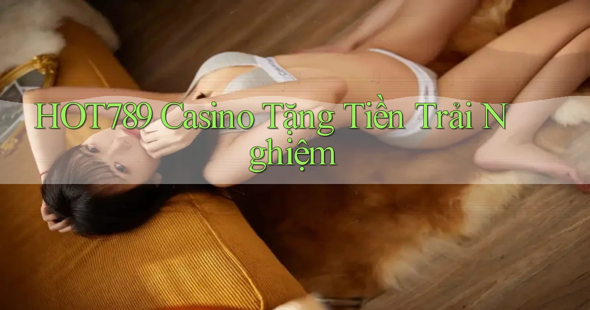 hot789 casino tặng tiền trải nghiệm